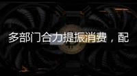多部门合力提振消费，配套政策陆续将出