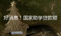 好消息！国家助学贷款额度提高4000元