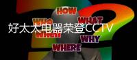 好太太电器荣登CCTV2《消费主张》栏目，敬请关注!