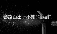 套路百出
，不如“癫剧”灵机一动