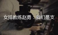 女排教练赵勇
：我们是支年轻的队伍
，胜利是姑娘们拼出来的