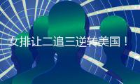 女排让二追三逆转美国！9胜3负收官锁第五席位 1/4决赛将战波兰