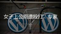 女子上公厕遭殴打
：专家称打人者若有轻性精神障碍
，仍需负刑责