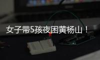 女子带5孩夜困黄杨山
！珠海消防提醒：登山千万别犯这些错