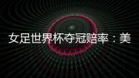女足世界杯夺冠赔率�	：美国冲冠中国1赔251