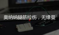 奥纳纳腿筋拉伤，无缘曼联美国行全部比赛