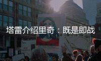 塔雷介绍里奇	：既是即战力也是未来投资，希望他成为米兰关键人物