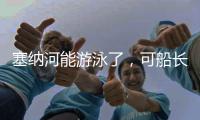 塞纳河能游泳了，可船长们却更焦虑了
！