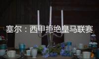 塞尔�：西甲拒绝皇马联赛延期请求�，首轮西甲仍将按原计划进行