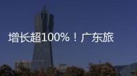 增长超100%
！广东旅游迎清明订单热潮