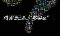 对师德违规“零容忍”�！ 我们需要怎样的教师队伍�？