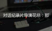对话纪录片导演花总：那些去越南淘金的中国人，都怎么样了	？