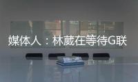媒体人：林葳在等待G联赛选秀结果 新赛季大概率不会出战CBA