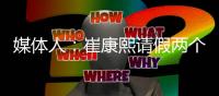 媒体人：崔康熙请假两个月，计划8月30日前按时归队