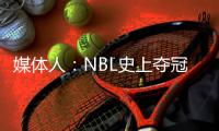 媒体人�：NBL史上夺冠次数最多的球队安徽文一传出解散传闻