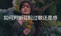 如何判断花粉过敏还是感冒
？专家解答