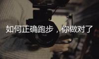 如何正确跑步，你做对了吗？