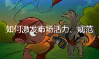 如何激发市场活力、规范市场秩序？ 听国家市场监督管理总局局长张工怎么说