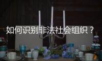 如何识别非法社会组织？民政部解答
