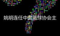 姚明连任中国篮球协会主席