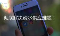 彻底解决淡水供应难题！东澳岛海水淡化项目有新进展