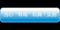 当心“有毒”玩具
！实测11款“捏捏乐”100%检出甲醛