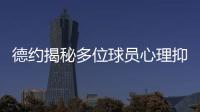 德约揭秘多位球员心理抑郁	！从小被硬逼打球、社交媒体
、严苛赛程