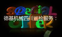 德基机械四川巡检服务
：以专业守护品质�，用行动诠释担当