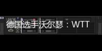 德国选手沃尔瑟
：WTT美国大满贯条件糟糕
，不符合顶级赛事标准
