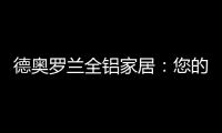 德奥罗兰全铝家居
：您的个性 此处安放!