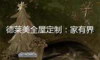 德莱美全屋定制
：家有界限�，空间无界