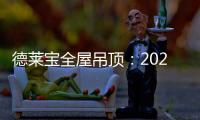 德莱宝全屋吊顶：2020年万事粥全 携手迈向新生活