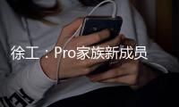 徐工：Pro家族新成员入列
，省油强手更抢手

！