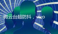 微云台超防抖
，vivo X50系列首发	�，实测视频超稳定