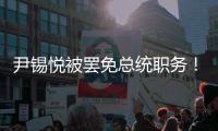尹锡悦被罢免总统职务！