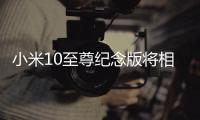小米10至尊纪念版将相机升级到DXOMARK版奔
，至今没对手!