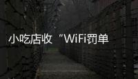 小吃店收“WiFi罚单”：因未履行网络安全保护义务