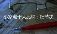 小家电十大品牌：细节决定一切 品质服务要做到位