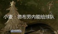 小麦：德布劳内能给球队实力带来巨大提升 走出舒适圈为自己自豪