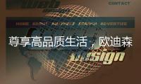 尊享高品质生活，欧迪森铸造快意人生