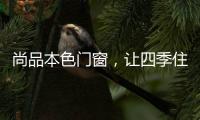 尚品本色门窗	，让四季住在家里