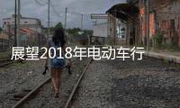 展望2018年电动车行业机遇挑战并存，新日迎难而上蓄势爆发