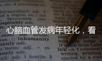 心脑血管发病年轻化，看看这份防治“地图”