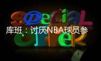 库班：讨厌NBA球员参加奥运 我们承担风险 奥委会FIBA和NBC却大赚