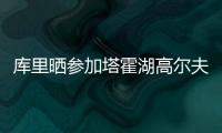 库里晒参加塔霍湖高尔夫名人赛照片：让我们好好收尾吧