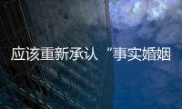 应该重新承认“事实婚姻”吗	？要保障婚姻当维持真正的公平与对等