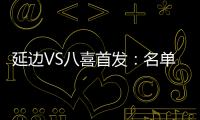 延边VS八喜首发
：名单无洪珍燮 Bo季奇搭档许波