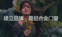 建立品牌，是铝合金门窗企业疫情下最好的对策