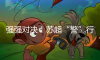 强强对决
！苏超“警”行时！