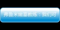弗鲁米嫩塞教练：我们可以昂首离开
，回到巴西继续争冠